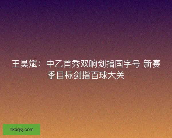 王昊斌：中乙首秀双响剑指国字号 新赛季目标剑指百球大关